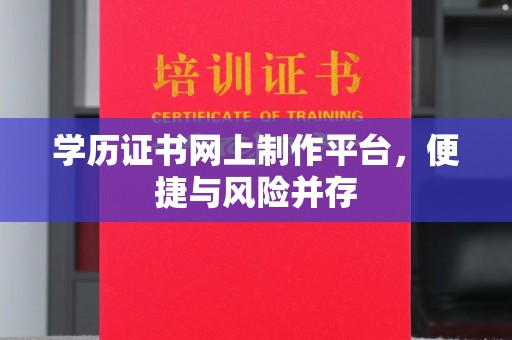 江孜学历证书网上制作平台，便捷与风险并存
