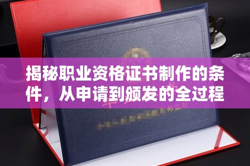 江孜揭秘职业资格证书制作的条件，从申请到颁发的全过程