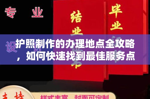 江孜护照制作的办理地点全攻略，如何快速找到最佳服务点