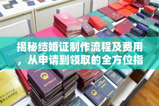 江孜揭秘结婚证制作流程及费用，从申请到领取的全方位指南