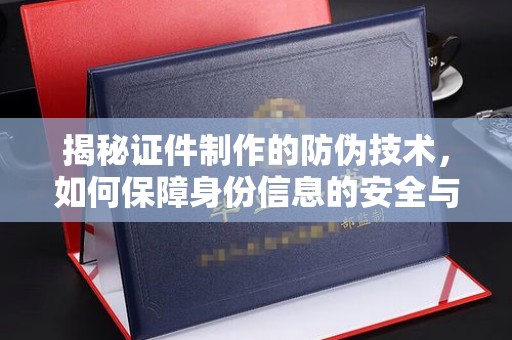 江孜揭秘证件制作的防伪技术，如何保障身份信息的安全与真实
