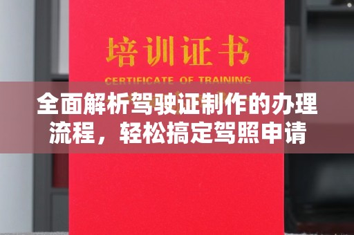 江孜全面解析驾驶证制作的办理流程，轻松搞定驾照申请