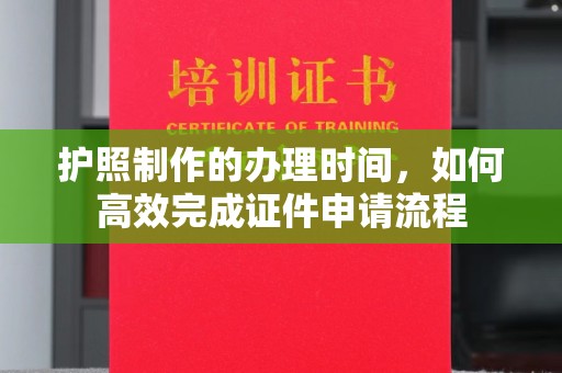 江孜护照制作的办理时间，如何高效完成证件申请流程