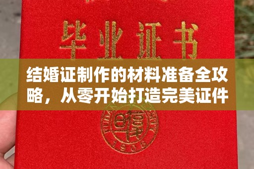 江孜结婚证制作的材料准备全攻略，从零开始打造完美证件