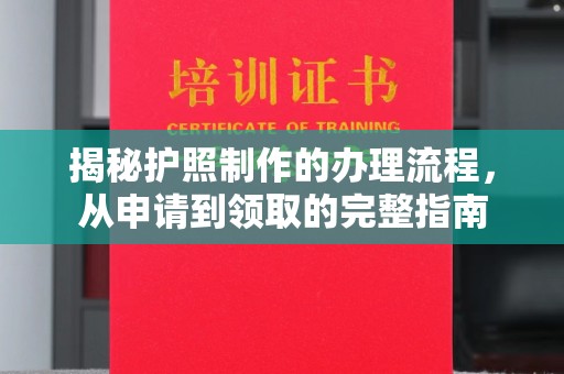 江孜揭秘护照制作的办理流程，从申请到领取的完整指南
