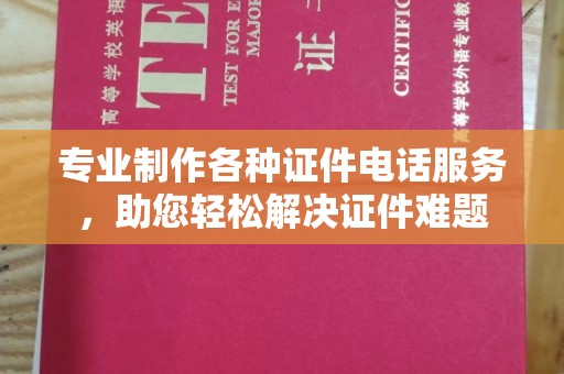 江孜专业制作各种证件电话服务，助您轻松解决证件难题