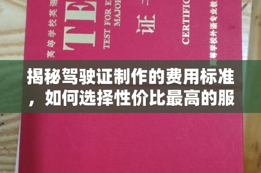 江孜揭秘驾驶证制作的费用标准，如何选择性价比最高的服务？