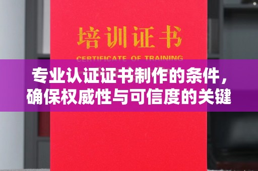 江孜专业认证证书制作的条件，确保权威性与可信度的关键要素