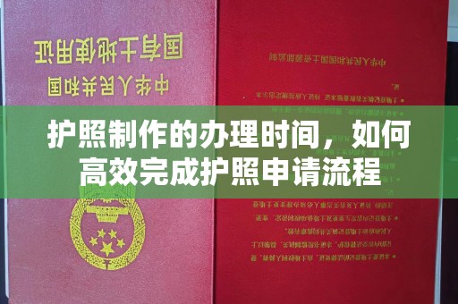 江孜护照制作的办理时间，如何高效完成护照申请流程