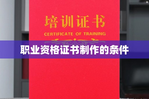 江孜职业资格证书制作的条件
