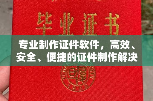 江孜专业制作证件软件，高效、安全、便捷的证件制作解决方案
