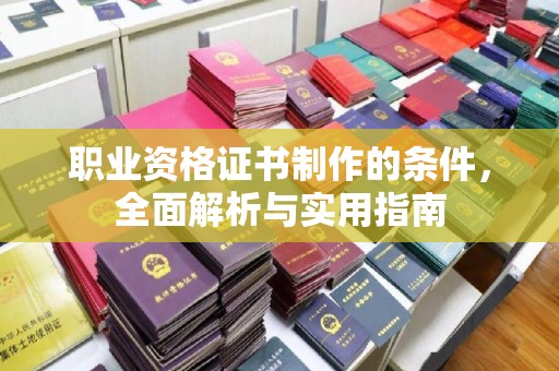 江孜职业资格证书制作的条件，全面解析与实用指南