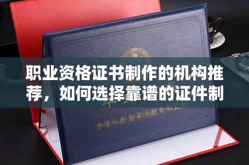 江孜职业资格证书制作的机构推荐，如何选择靠谱的证件制作公司？