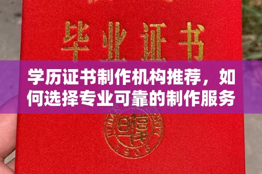 江孜学历证书制作机构推荐，如何选择专业可靠的制作服务？