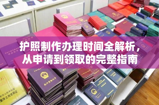 江孜护照制作办理时间全解析，从申请到领取的完整指南